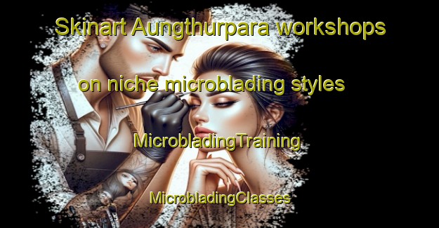 Skinart Aungthurpara workshops on niche microblading styles | #MicrobladingTraining #MicrobladingClasses #SkinartTraining-Bangladesh