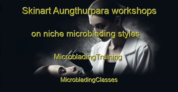 Skinart Aungthurpara workshops on niche microblading styles | #MicrobladingTraining #MicrobladingClasses #SkinartTraining-Bangladesh