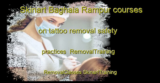 Skinart Baghaia Rampur courses on tattoo removal safety practices | #RemovalTraining #RemovalClasses #SkinartTraining-Bangladesh