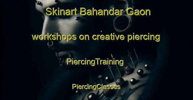 Skinart Bahandar Gaon workshops on creative piercing | #PiercingTraining #PiercingClasses #SkinartTraining-Bangladesh