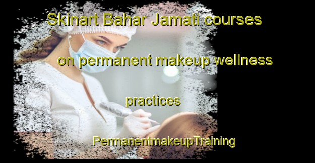 Skinart Bahar Jamati courses on permanent makeup wellness practices | #PermanentmakeupTraining #PermanentmakeupClasses #SkinartTraining-Bangladesh