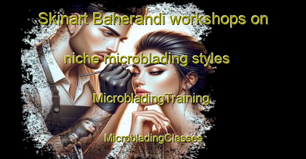 Skinart Baherandi workshops on niche microblading styles | #MicrobladingTraining #MicrobladingClasses #SkinartTraining-Bangladesh