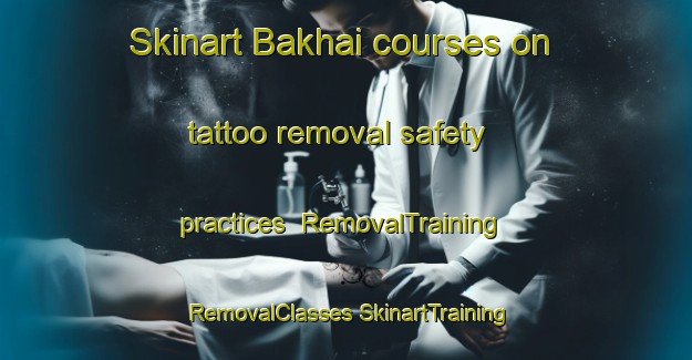 Skinart Bakhai courses on tattoo removal safety practices | #RemovalTraining #RemovalClasses #SkinartTraining-Bangladesh