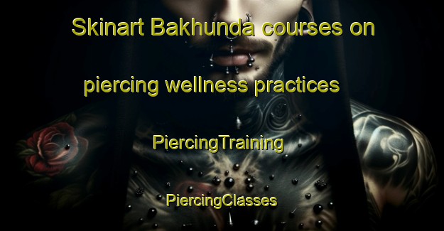 Skinart Bakhunda courses on piercing wellness practices | #PiercingTraining #PiercingClasses #SkinartTraining-Bangladesh