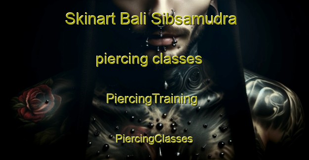 Skinart Bali Sibsamudra piercing classes | #PiercingTraining #PiercingClasses #SkinartTraining-Bangladesh