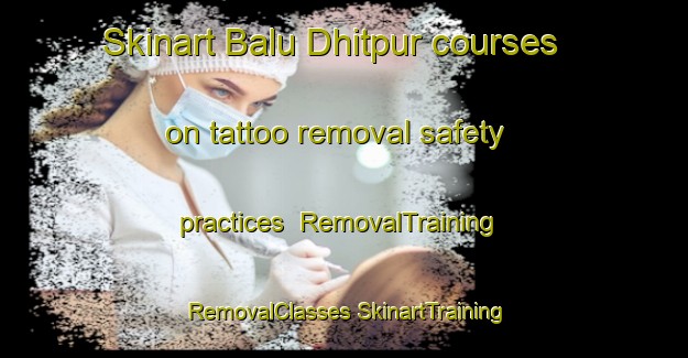 Skinart Balu Dhitpur courses on tattoo removal safety practices | #RemovalTraining #RemovalClasses #SkinartTraining-Bangladesh