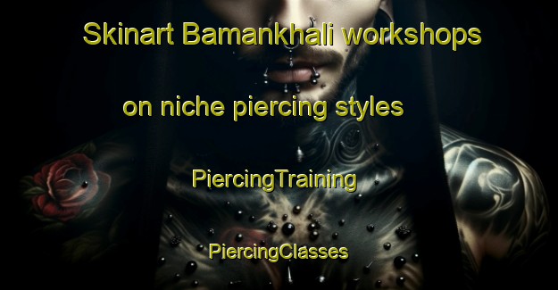 Skinart Bamankhali workshops on niche piercing styles | #PiercingTraining #PiercingClasses #SkinartTraining-Bangladesh