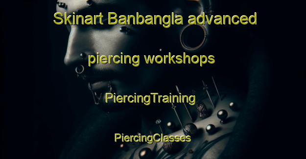 Skinart Banbangla advanced piercing workshops | #PiercingTraining #PiercingClasses #SkinartTraining-Bangladesh