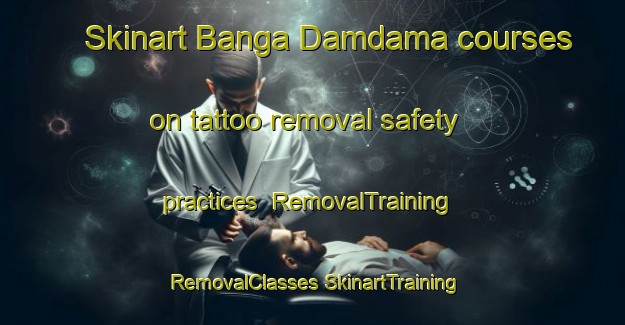 Skinart Banga Damdama courses on tattoo removal safety practices | #RemovalTraining #RemovalClasses #SkinartTraining-Bangladesh