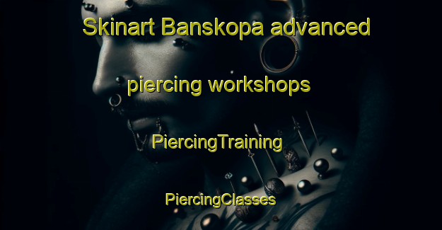 Skinart Banskopa advanced piercing workshops | #PiercingTraining #PiercingClasses #SkinartTraining-Bangladesh