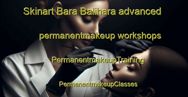 Skinart Bara Balihara advanced permanentmakeup workshops | #PermanentmakeupTraining #PermanentmakeupClasses #SkinartTraining-Bangladesh