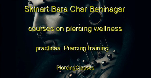 Skinart Bara Char Beninagar courses on piercing wellness practices | #PiercingTraining #PiercingClasses #SkinartTraining-Bangladesh