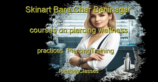 Skinart Bara Char Beninagar courses on piercing wellness practices | #PiercingTraining #PiercingClasses #SkinartTraining-Bangladesh