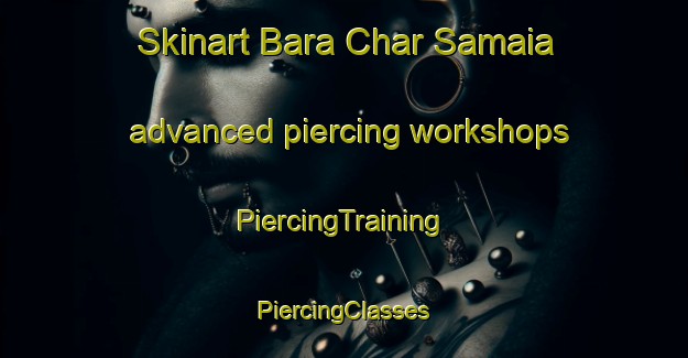 Skinart Bara Char Samaia advanced piercing workshops | #PiercingTraining #PiercingClasses #SkinartTraining-Bangladesh