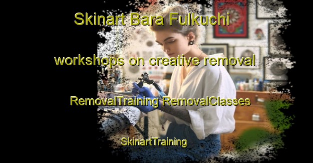 Skinart Bara Fulkuchi workshops on creative removal | #RemovalTraining #RemovalClasses #SkinartTraining-Bangladesh