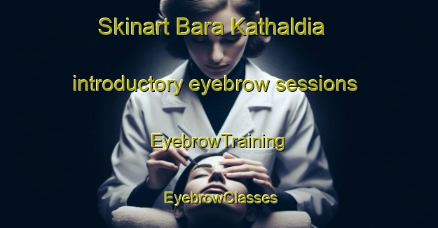 Skinart Bara Kathaldia introductory eyebrow sessions | EyebrowTraining | EyebrowClasses | SkinartTraining-Bangladesh