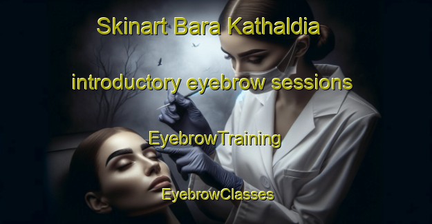 Skinart Bara Kathaldia introductory eyebrow sessions | EyebrowTraining | EyebrowClasses | SkinartTraining-Bangladesh