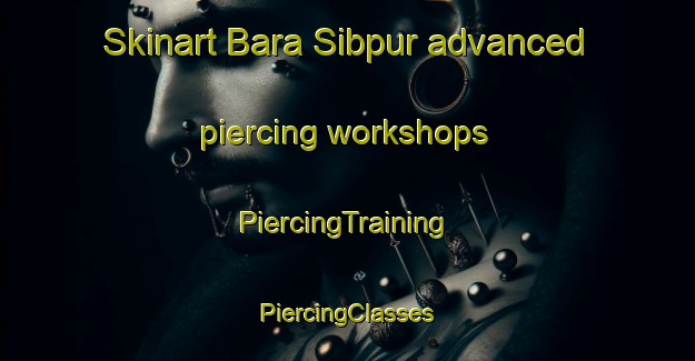 Skinart Bara Sibpur advanced piercing workshops | #PiercingTraining #PiercingClasses #SkinartTraining-Bangladesh