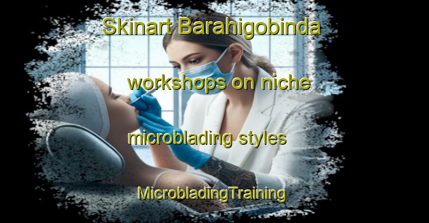 Skinart Barahigobinda workshops on niche microblading styles | #MicrobladingTraining #MicrobladingClasses #SkinartTraining-Bangladesh