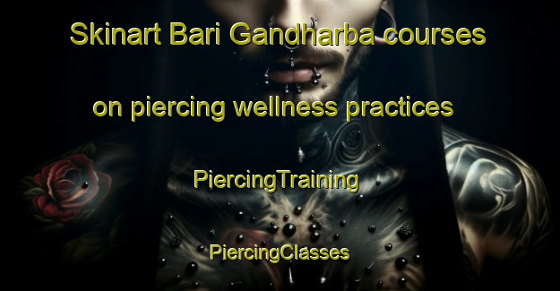 Skinart Bari Gandharba courses on piercing wellness practices | #PiercingTraining #PiercingClasses #SkinartTraining-Bangladesh