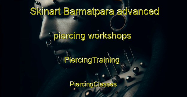 Skinart Barmatpara advanced piercing workshops | #PiercingTraining #PiercingClasses #SkinartTraining-Bangladesh