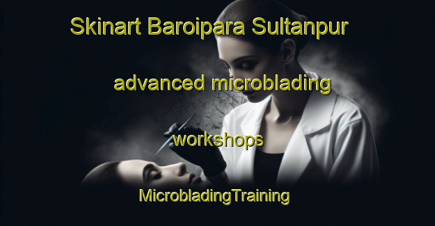 Skinart Baroipara Sultanpur advanced microblading workshops | #MicrobladingTraining #MicrobladingClasses #SkinartTraining-Bangladesh