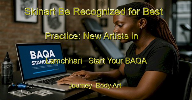 Skinart Be Recognized for Best Practice: New Artists in Lamchhari - Start Your BAQA Journey | Body Art Qualification Authority | BAQA-Bangladesh