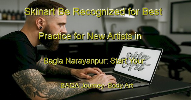 Skinart Be Recognized for Best Practice for New Artists in Bagla Narayanpur: Start Your BAQA Journey | Body Art Qualification Authority | BAQA-Bangladesh