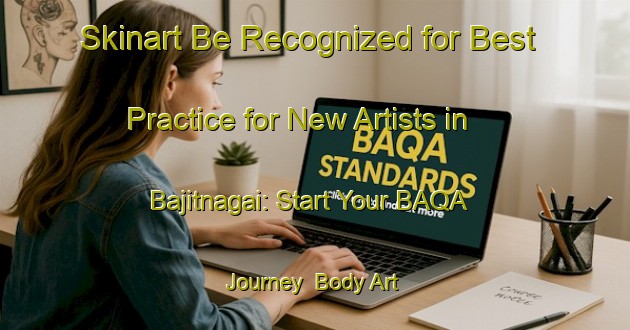 Skinart Be Recognized for Best Practice for New Artists in Bajitnagai: Start Your BAQA Journey | Body Art Qualification Authority | BAQA-Bangladesh