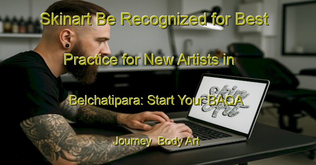 Skinart Be Recognized for Best Practice for New Artists in Belchatipara: Start Your BAQA Journey | Body Art Qualification Authority | BAQA-Bangladesh