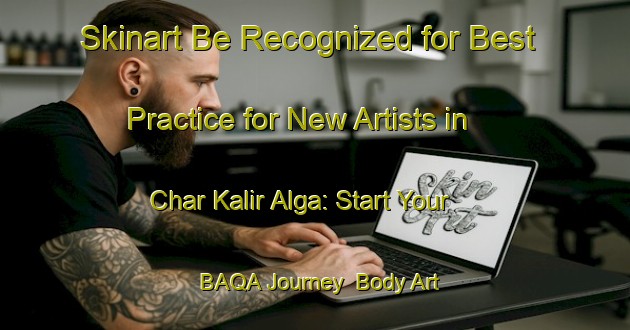 Skinart Be Recognized for Best Practice for New Artists in Char Kalir Alga: Start Your BAQA Journey | Body Art Qualification Authority | BAQA-Bangladesh