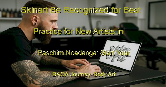 Skinart Be Recognized for Best Practice for New Artists in Paschim Noadanga: Start Your BAQA Journey | Body Art Qualification Authority | BAQA-Bangladesh