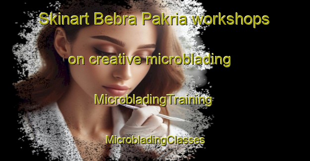 Skinart Bebra Pakria workshops on creative microblading | #MicrobladingTraining #MicrobladingClasses #SkinartTraining-Bangladesh