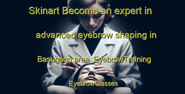 Skinart Become an expert in advanced eyebrow shaping in Basugaon area | EyebrowTraining | EyebrowClasses | SkinartTraining-Bangladesh