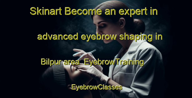 Skinart Become an expert in advanced eyebrow shaping in Bilpur area | EyebrowTraining | EyebrowClasses | SkinartTraining-Bangladesh