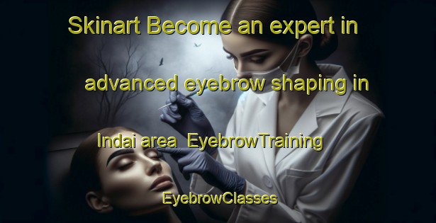 Skinart Become an expert in advanced eyebrow shaping in Indai area | EyebrowTraining | EyebrowClasses | SkinartTraining-Bangladesh