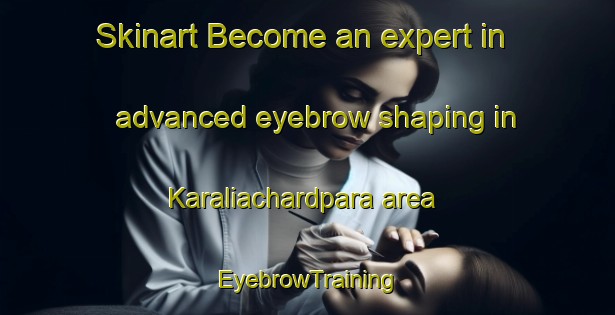 Skinart Become an expert in advanced eyebrow shaping in Karaliachardpara area | EyebrowTraining | EyebrowClasses | SkinartTraining-Bangladesh