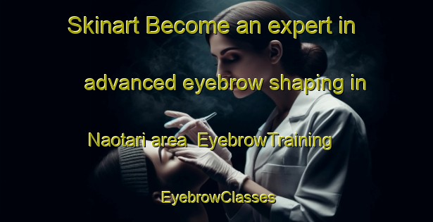 Skinart Become an expert in advanced eyebrow shaping in Naotari area | EyebrowTraining | EyebrowClasses | SkinartTraining-Bangladesh