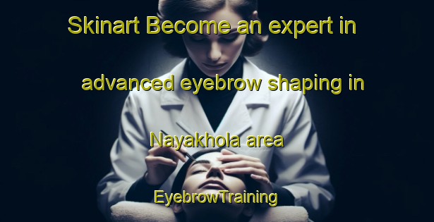 Skinart Become an expert in advanced eyebrow shaping in Nayakhola area | EyebrowTraining | EyebrowClasses | SkinartTraining-Bangladesh