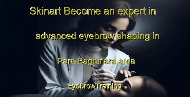 Skinart Become an expert in advanced eyebrow shaping in Para Baghmara area | EyebrowTraining | EyebrowClasses | SkinartTraining-Bangladesh