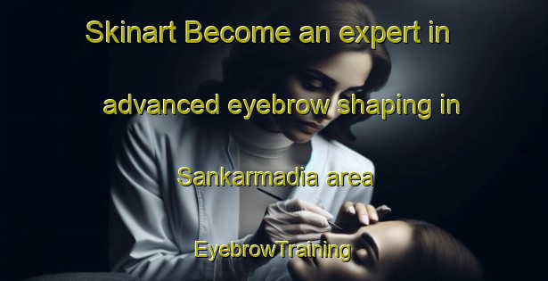 Skinart Become an expert in advanced eyebrow shaping in Sankarmadia area | EyebrowTraining | EyebrowClasses | SkinartTraining-Bangladesh