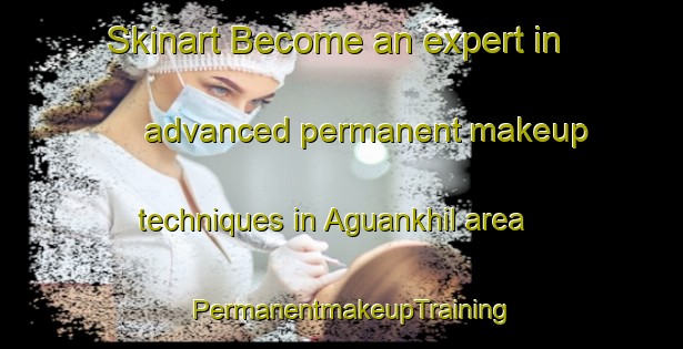 Skinart Become an expert in advanced permanent makeup techniques in Aguankhil area | PermanentmakeupTraining | PermanentmakeupClasses | SkinartTraining-Bangladesh
