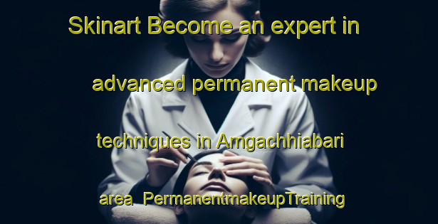 Skinart Become an expert in advanced permanent makeup techniques in Amgachhiabari area | PermanentmakeupTraining | PermanentmakeupClasses | SkinartTraining-Bangladesh