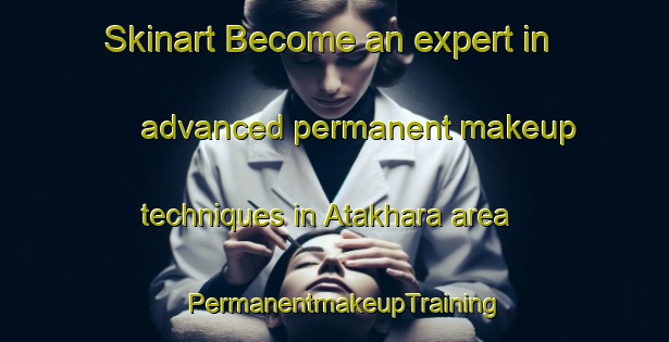 Skinart Become an expert in advanced permanent makeup techniques in Atakhara area | PermanentmakeupTraining | PermanentmakeupClasses | SkinartTraining-Bangladesh