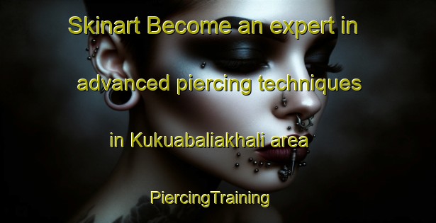 Skinart Become an expert in advanced piercing techniques in Kukuabaliakhali area | PiercingTraining | PiercingClasses | SkinartTraining-Bangladesh