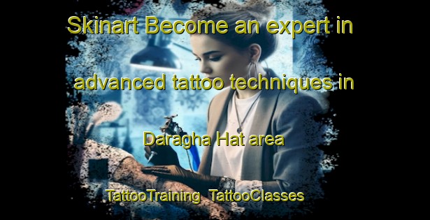 Skinart Become an expert in advanced tattoo techniques in Daragha Hat area | TattooTraining | TattooClasses | SkinartTraining-Bangladesh