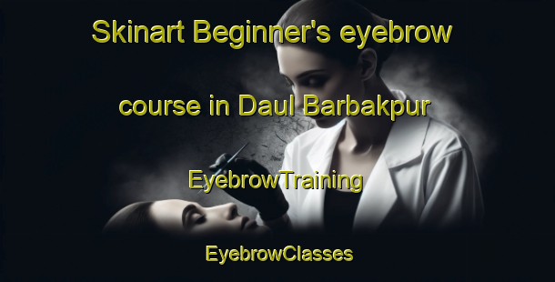 Skinart Beginner's eyebrow course in Daul Barbakpur | EyebrowTraining | EyebrowClasses | SkinartTraining-Bangladesh