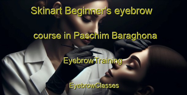 Skinart Beginner's eyebrow course in Paschim Baraghona | EyebrowTraining | EyebrowClasses | SkinartTraining-Bangladesh