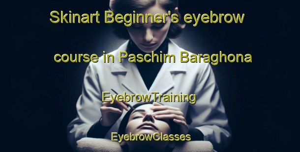 Skinart Beginner's eyebrow course in Paschim Baraghona | EyebrowTraining | EyebrowClasses | SkinartTraining-Bangladesh