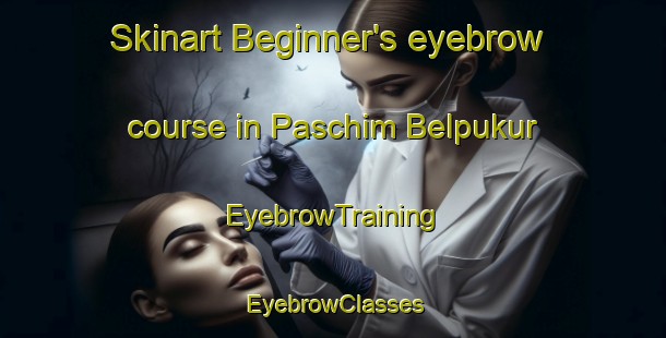Skinart Beginner's eyebrow course in Paschim Belpukur | EyebrowTraining | EyebrowClasses | SkinartTraining-Bangladesh